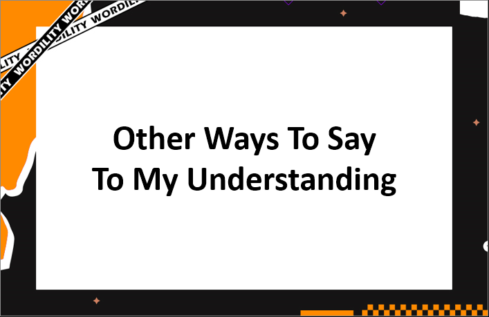 Other Ways To Say To My Understanding