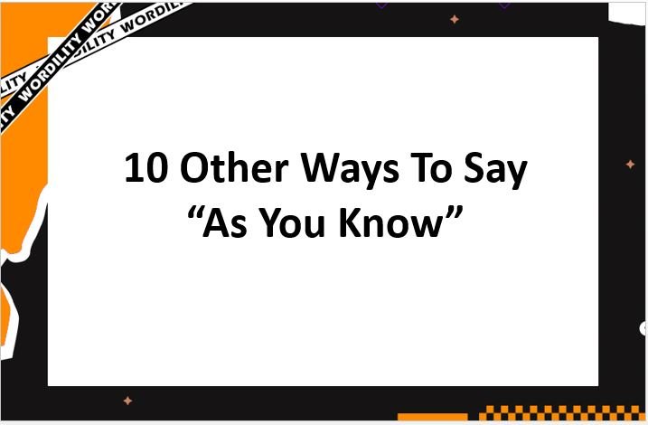 10 OTHER WAYS TO SAY AS YOU KNOW